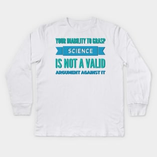 Your inability to grasp science is not a valid argument against it Kids Long Sleeve T-Shirt